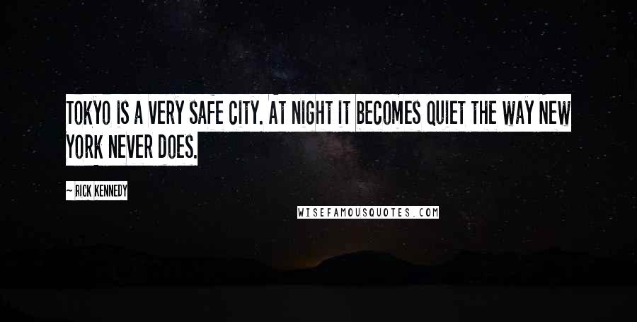 Rick Kennedy Quotes: Tokyo is a very safe city. At night it becomes quiet the way New York never does.