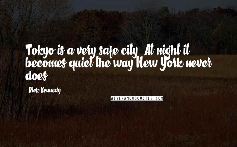 Rick Kennedy Quotes: Tokyo is a very safe city. At night it becomes quiet the way New York never does.