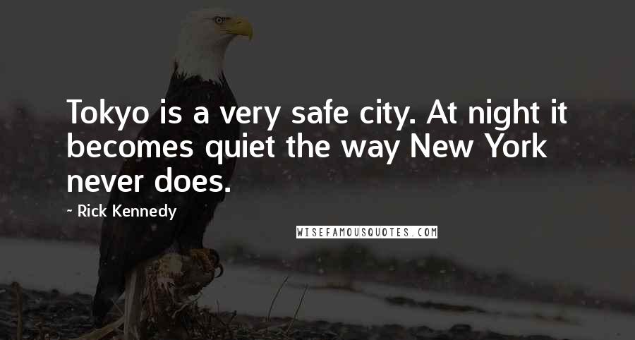 Rick Kennedy Quotes: Tokyo is a very safe city. At night it becomes quiet the way New York never does.