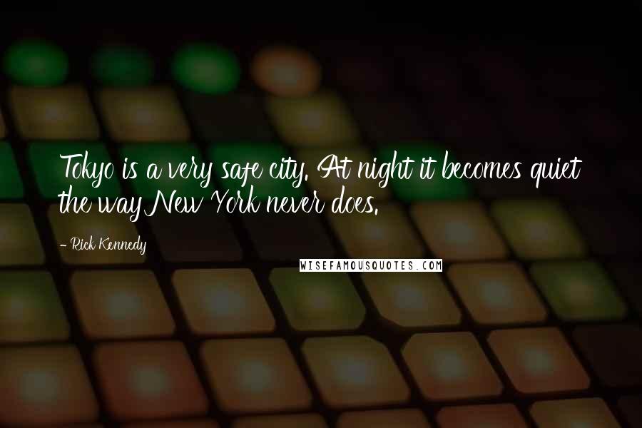 Rick Kennedy Quotes: Tokyo is a very safe city. At night it becomes quiet the way New York never does.