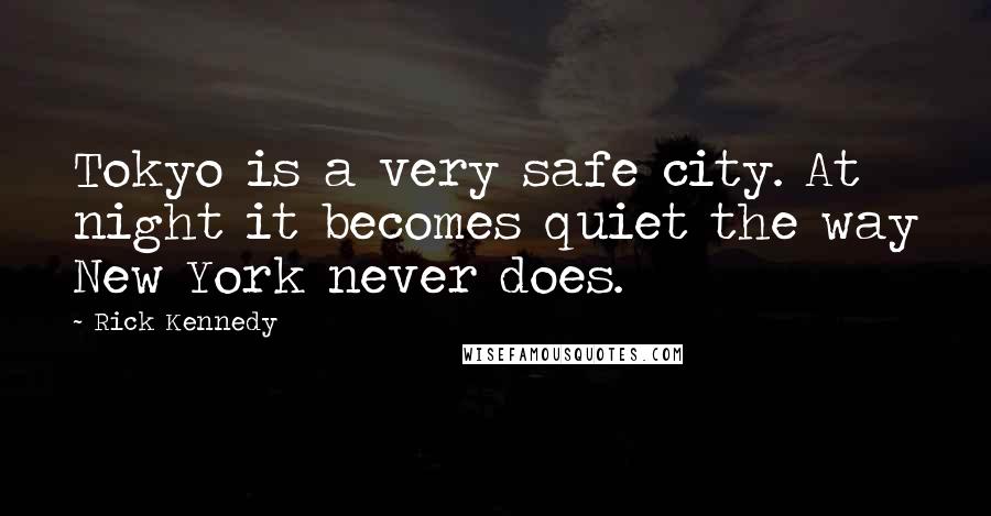 Rick Kennedy Quotes: Tokyo is a very safe city. At night it becomes quiet the way New York never does.