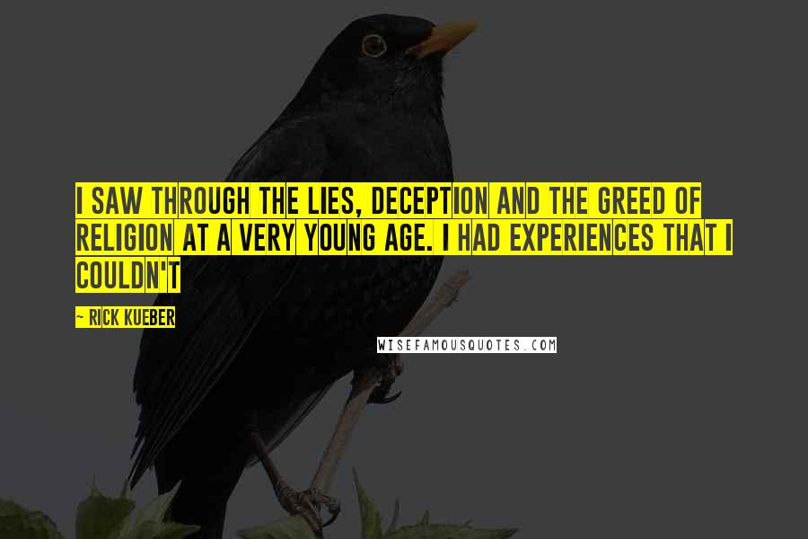 Rick Kueber Quotes: I saw through the lies, deception and the greed of religion at a very young age. I had experiences that I couldn't