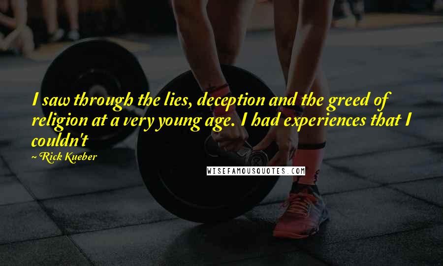 Rick Kueber Quotes: I saw through the lies, deception and the greed of religion at a very young age. I had experiences that I couldn't