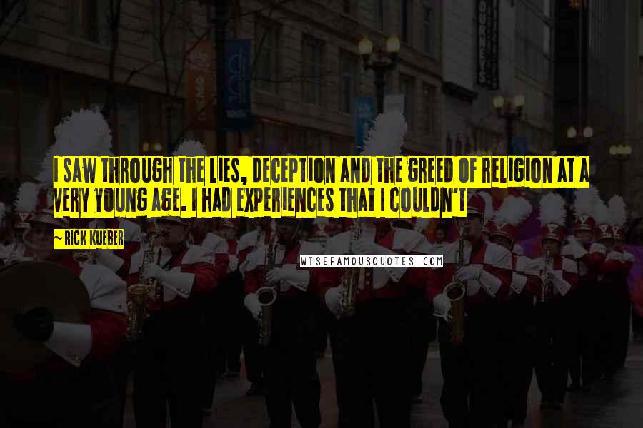 Rick Kueber Quotes: I saw through the lies, deception and the greed of religion at a very young age. I had experiences that I couldn't