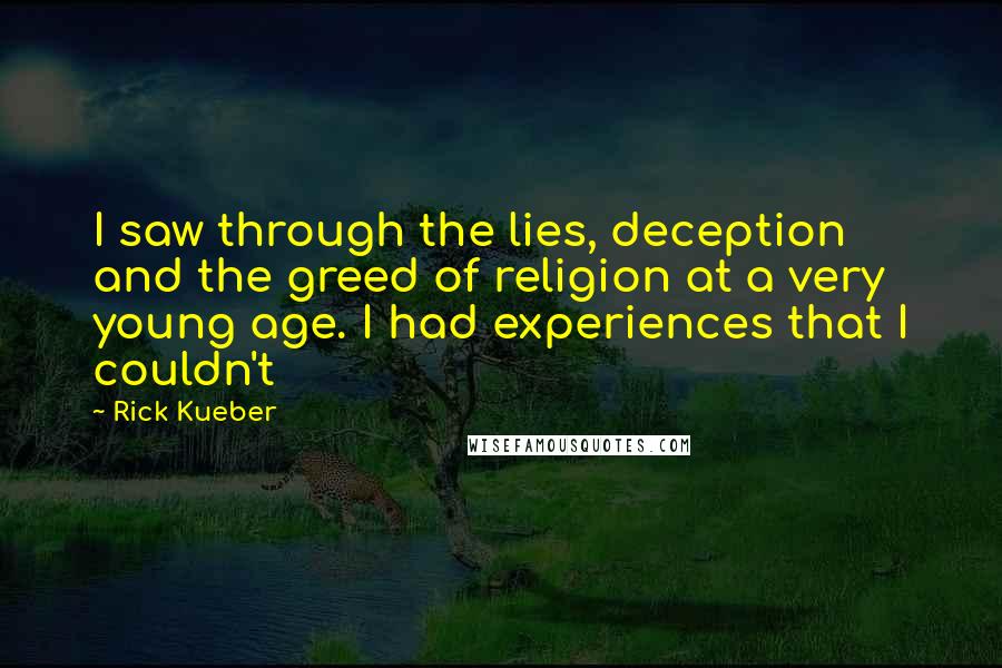 Rick Kueber Quotes: I saw through the lies, deception and the greed of religion at a very young age. I had experiences that I couldn't