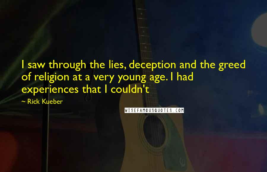 Rick Kueber Quotes: I saw through the lies, deception and the greed of religion at a very young age. I had experiences that I couldn't