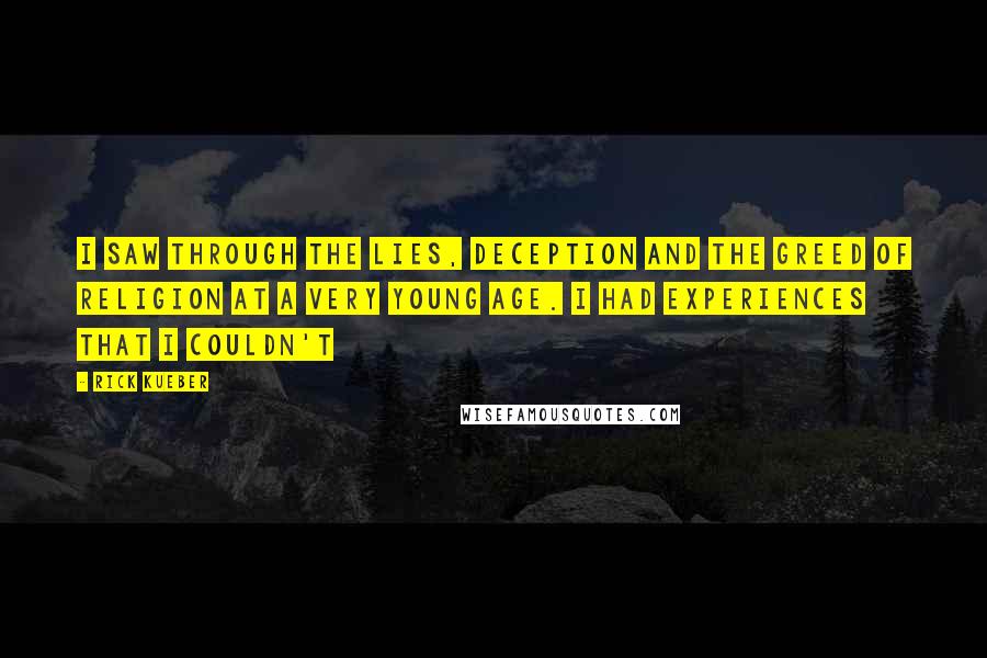 Rick Kueber Quotes: I saw through the lies, deception and the greed of religion at a very young age. I had experiences that I couldn't