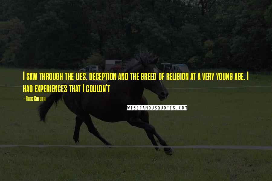 Rick Kueber Quotes: I saw through the lies, deception and the greed of religion at a very young age. I had experiences that I couldn't