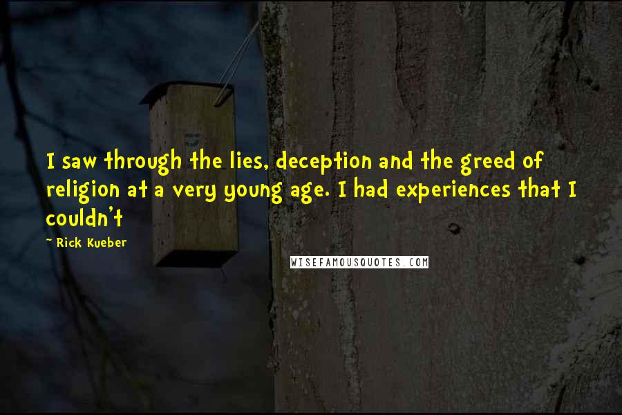 Rick Kueber Quotes: I saw through the lies, deception and the greed of religion at a very young age. I had experiences that I couldn't