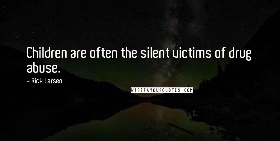 Rick Larsen Quotes: Children are often the silent victims of drug abuse.