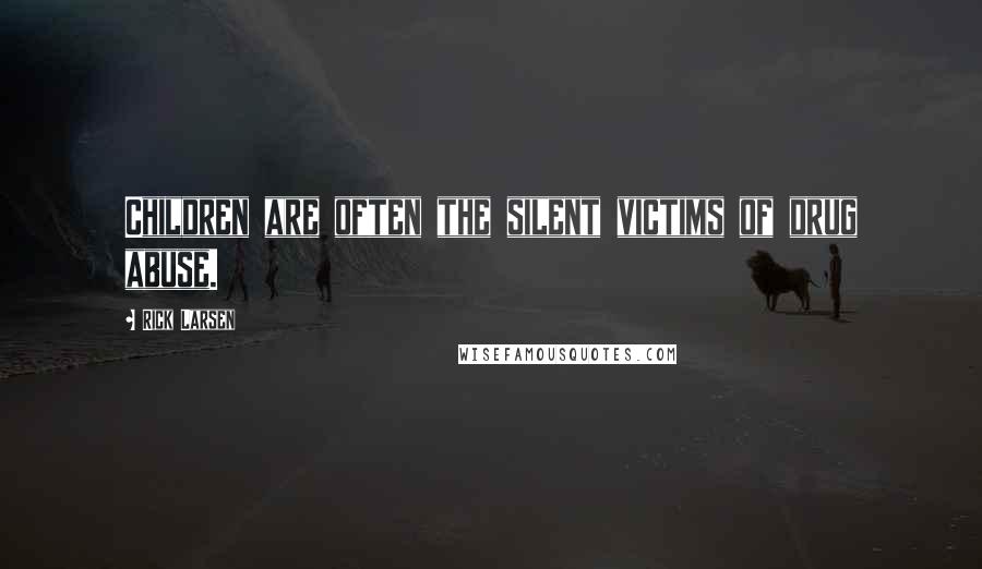 Rick Larsen Quotes: Children are often the silent victims of drug abuse.