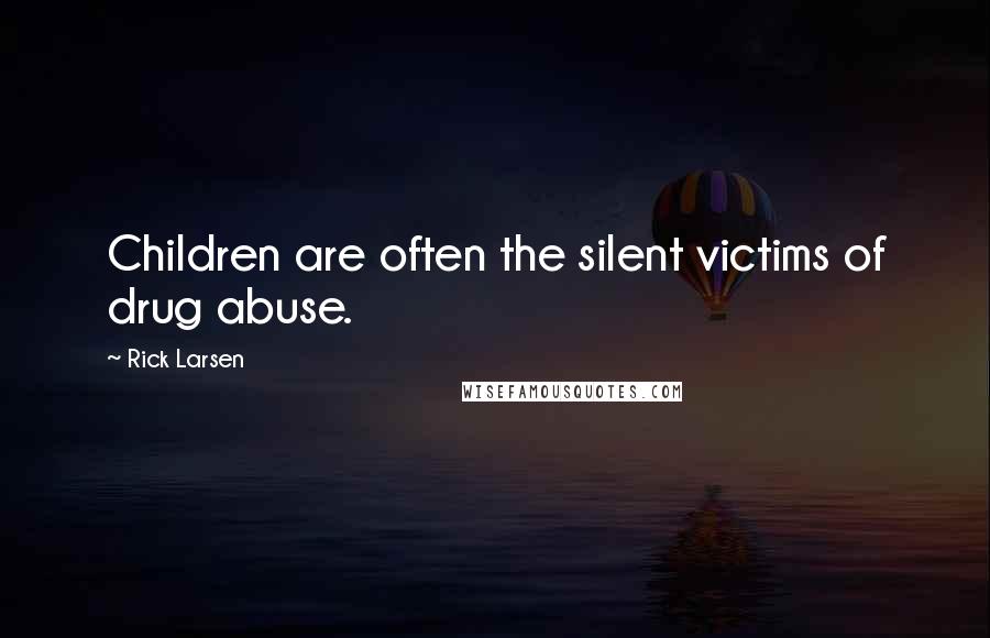 Rick Larsen Quotes: Children are often the silent victims of drug abuse.