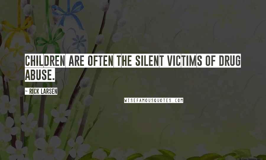 Rick Larsen Quotes: Children are often the silent victims of drug abuse.