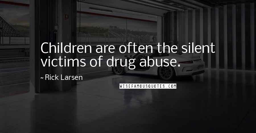 Rick Larsen Quotes: Children are often the silent victims of drug abuse.