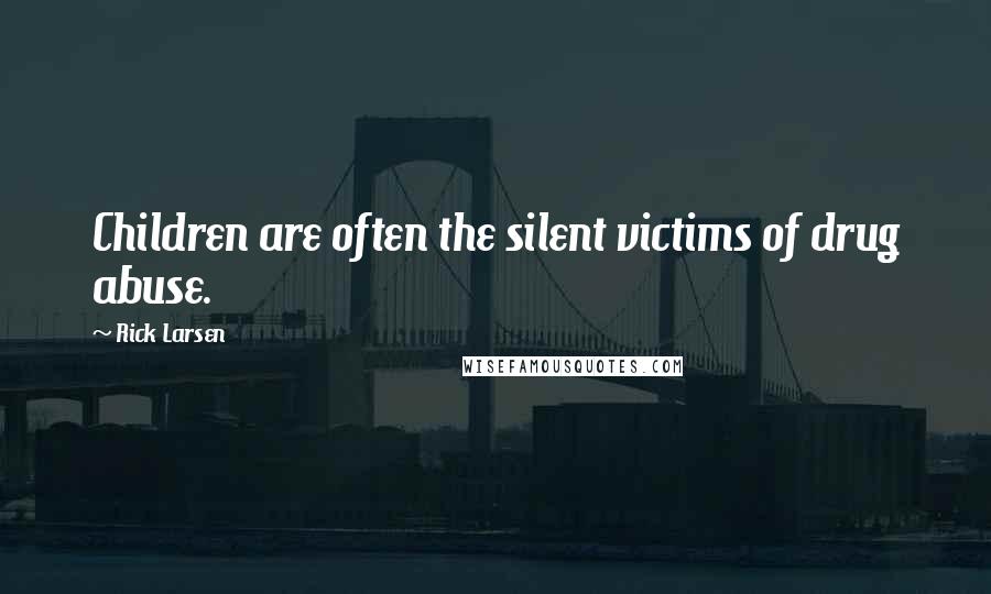 Rick Larsen Quotes: Children are often the silent victims of drug abuse.