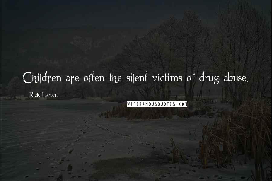 Rick Larsen Quotes: Children are often the silent victims of drug abuse.