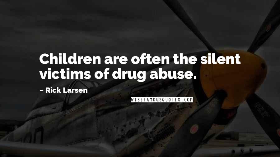 Rick Larsen Quotes: Children are often the silent victims of drug abuse.