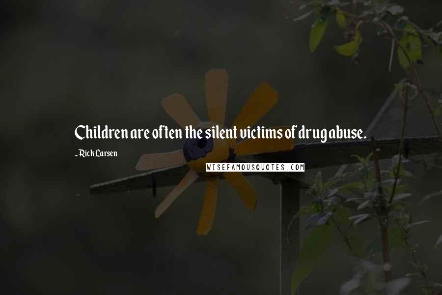 Rick Larsen Quotes: Children are often the silent victims of drug abuse.