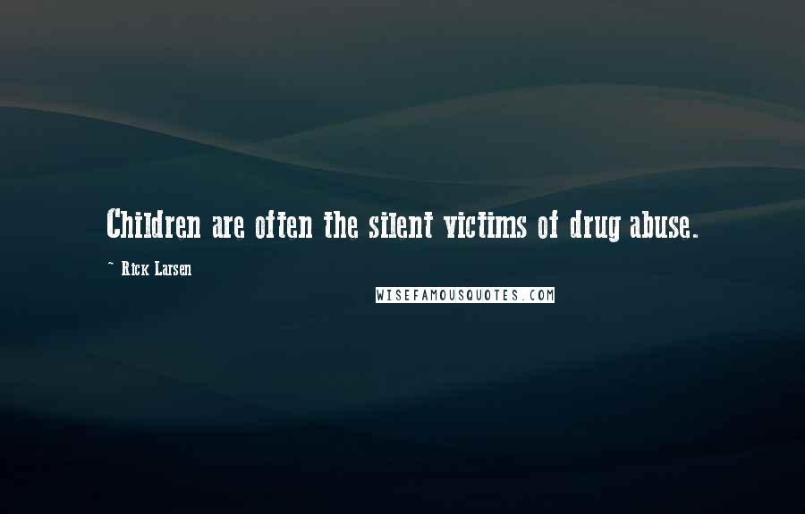 Rick Larsen Quotes: Children are often the silent victims of drug abuse.