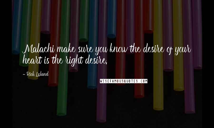 Rick Leland Quotes: Malachi make sure you know the desire of your heart is the right desire.