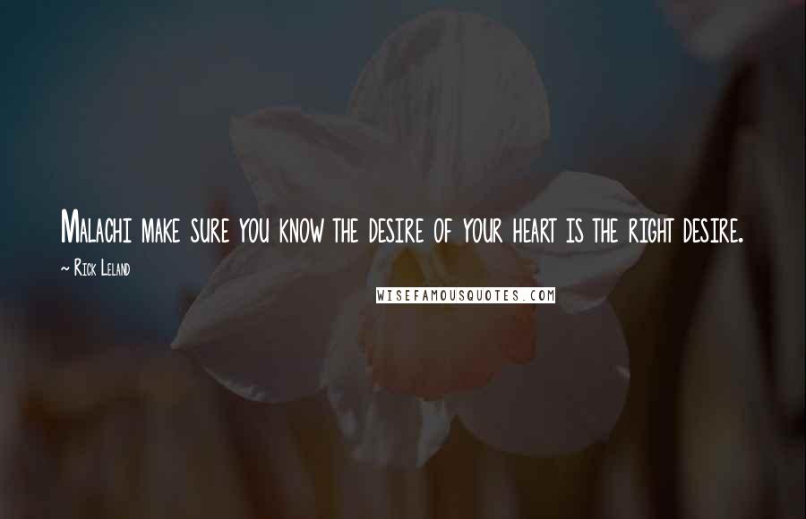 Rick Leland Quotes: Malachi make sure you know the desire of your heart is the right desire.