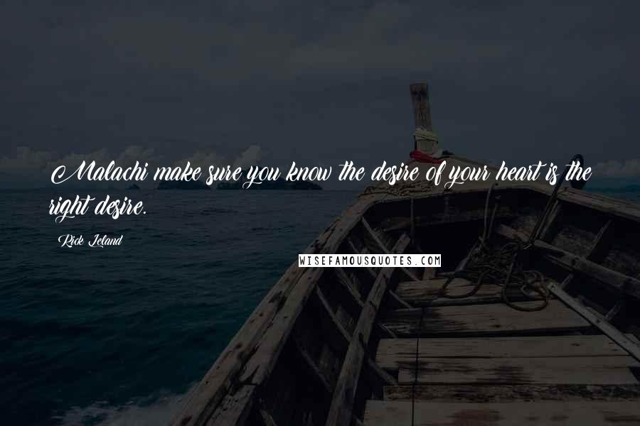 Rick Leland Quotes: Malachi make sure you know the desire of your heart is the right desire.