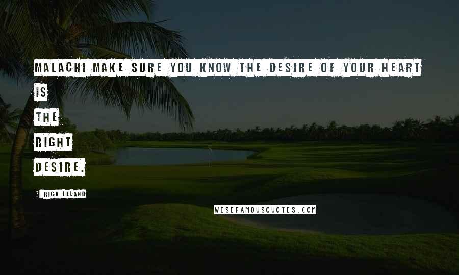 Rick Leland Quotes: Malachi make sure you know the desire of your heart is the right desire.