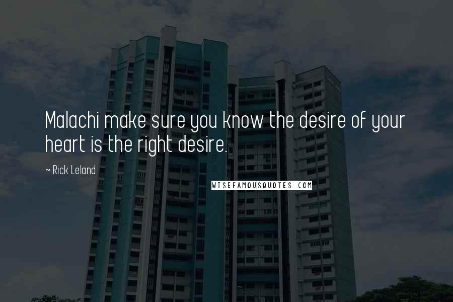Rick Leland Quotes: Malachi make sure you know the desire of your heart is the right desire.