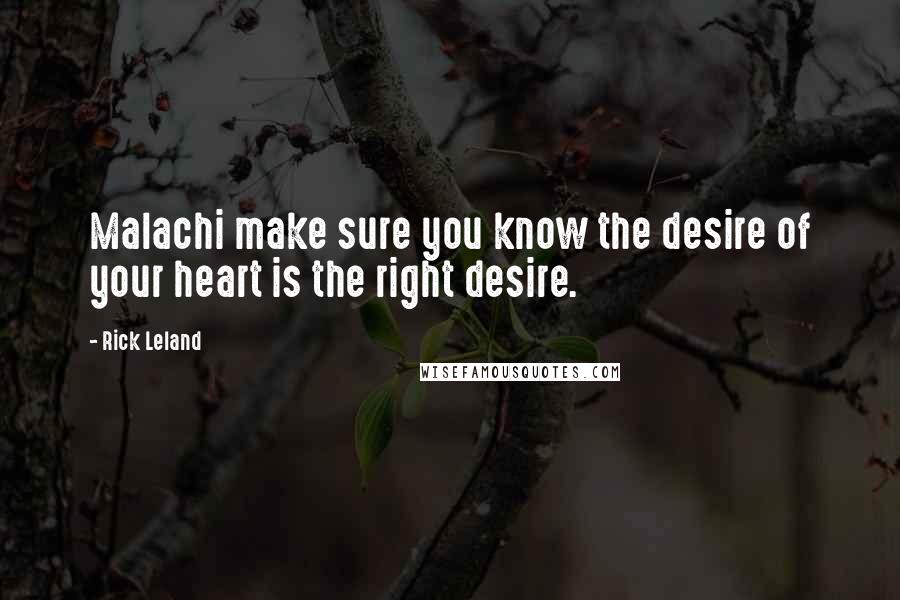 Rick Leland Quotes: Malachi make sure you know the desire of your heart is the right desire.