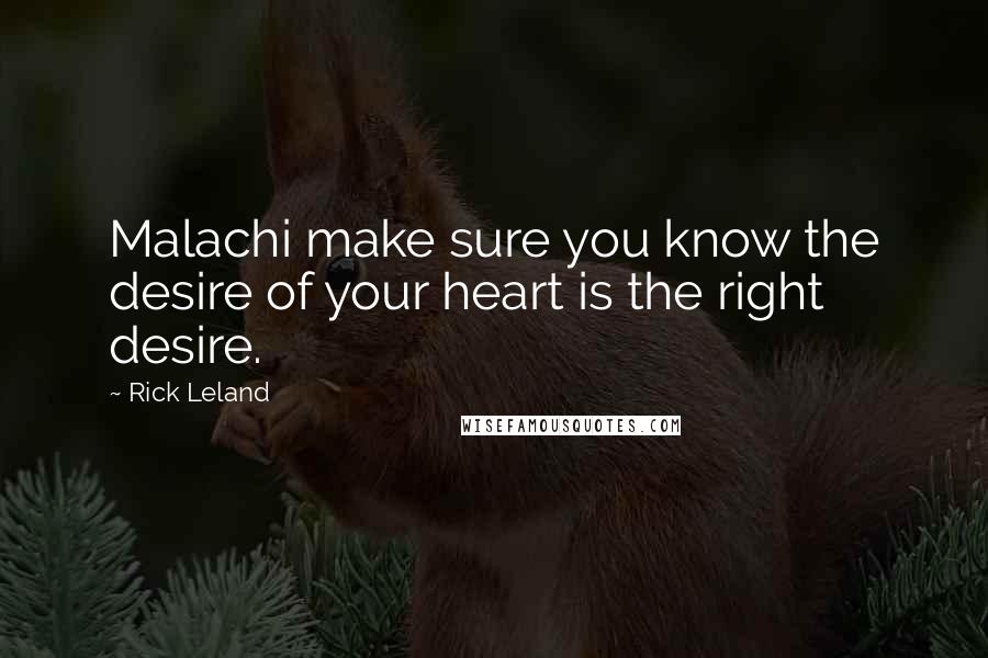 Rick Leland Quotes: Malachi make sure you know the desire of your heart is the right desire.
