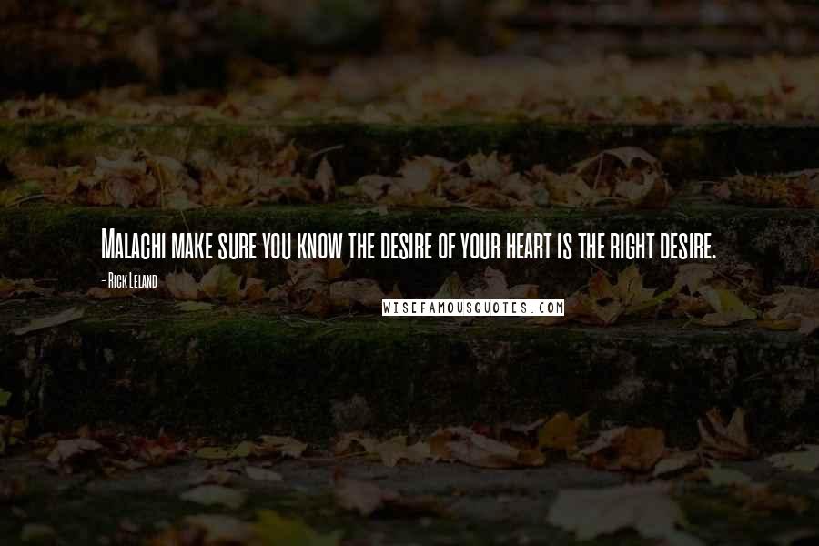 Rick Leland Quotes: Malachi make sure you know the desire of your heart is the right desire.
