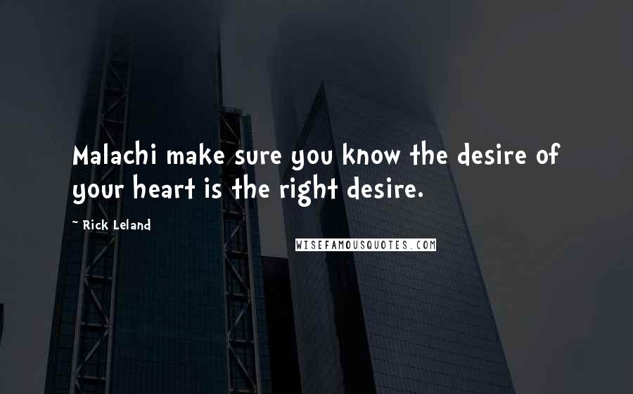 Rick Leland Quotes: Malachi make sure you know the desire of your heart is the right desire.