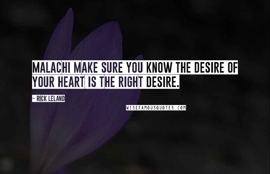 Rick Leland Quotes: Malachi make sure you know the desire of your heart is the right desire.