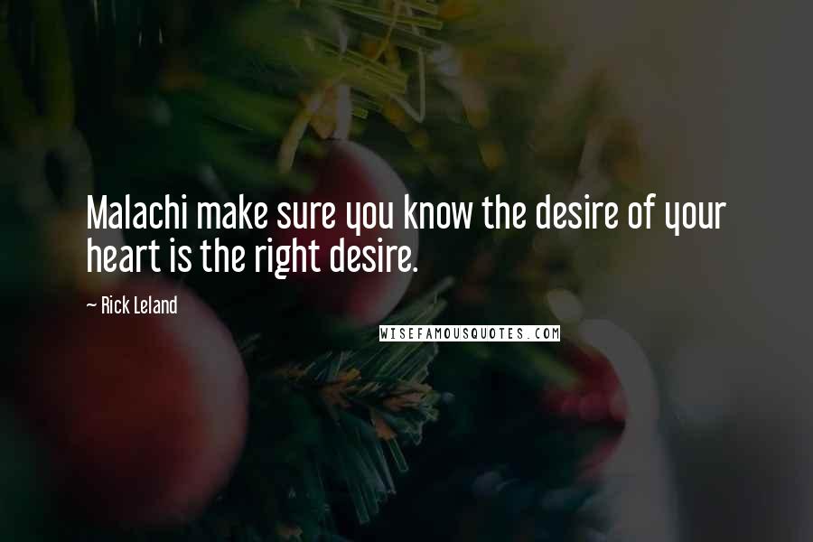 Rick Leland Quotes: Malachi make sure you know the desire of your heart is the right desire.
