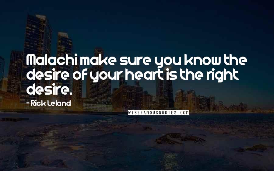Rick Leland Quotes: Malachi make sure you know the desire of your heart is the right desire.