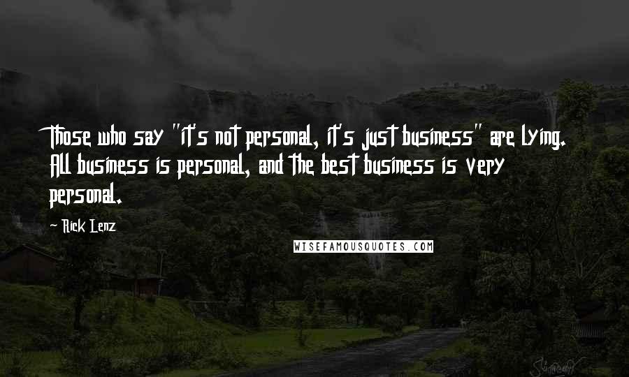 Rick Lenz Quotes: Those who say "it's not personal, it's just business" are lying. All business is personal, and the best business is very personal.