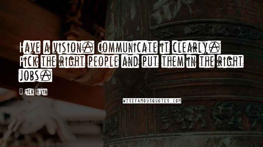 Rick Levin Quotes: Have a vision. Communicate it clearly. Pick the right people and put them in the right jobs.