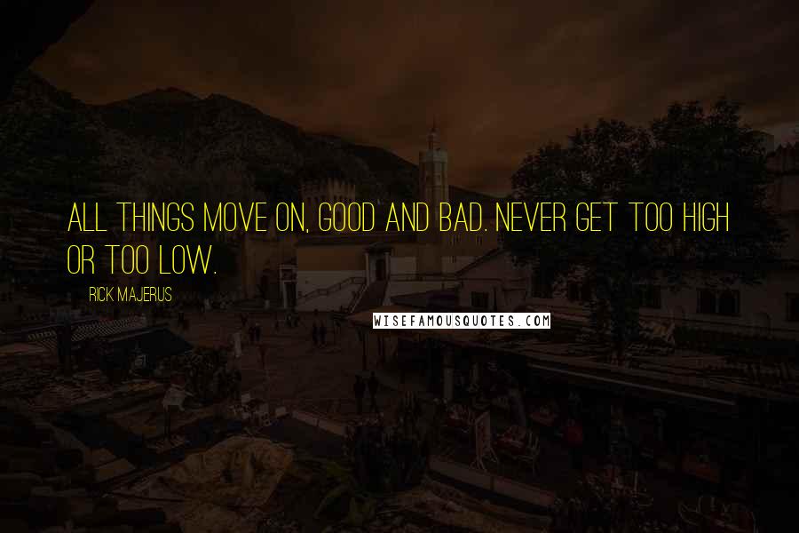 Rick Majerus Quotes: All things move on, good and bad. Never get too high or too low.