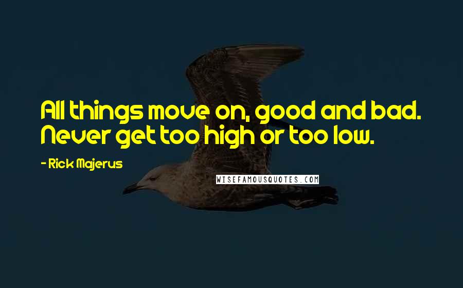 Rick Majerus Quotes: All things move on, good and bad. Never get too high or too low.