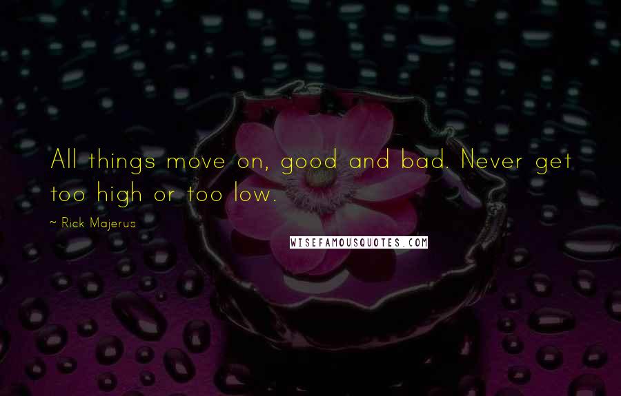 Rick Majerus Quotes: All things move on, good and bad. Never get too high or too low.