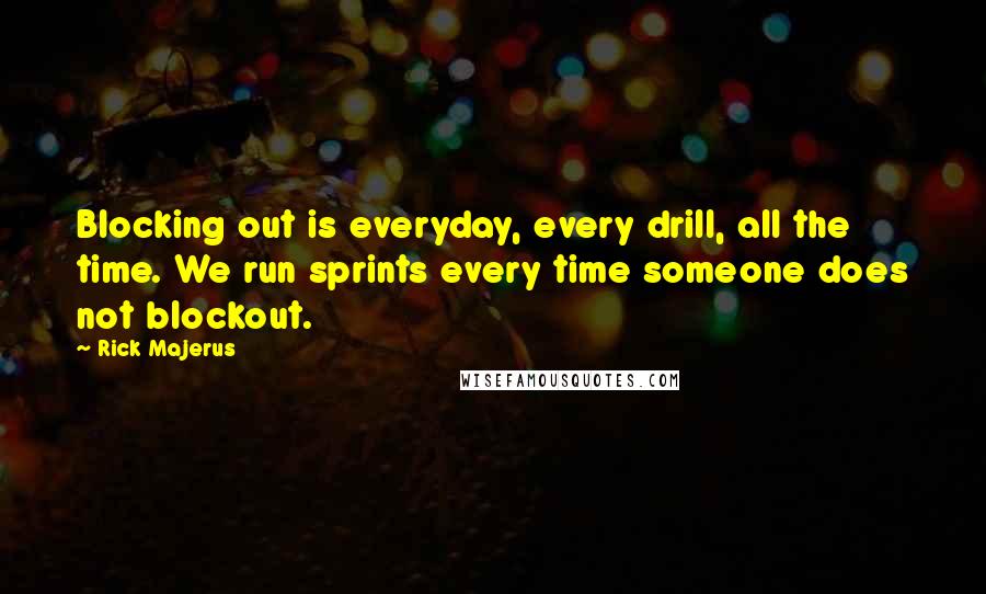 Rick Majerus Quotes: Blocking out is everyday, every drill, all the time. We run sprints every time someone does not blockout.