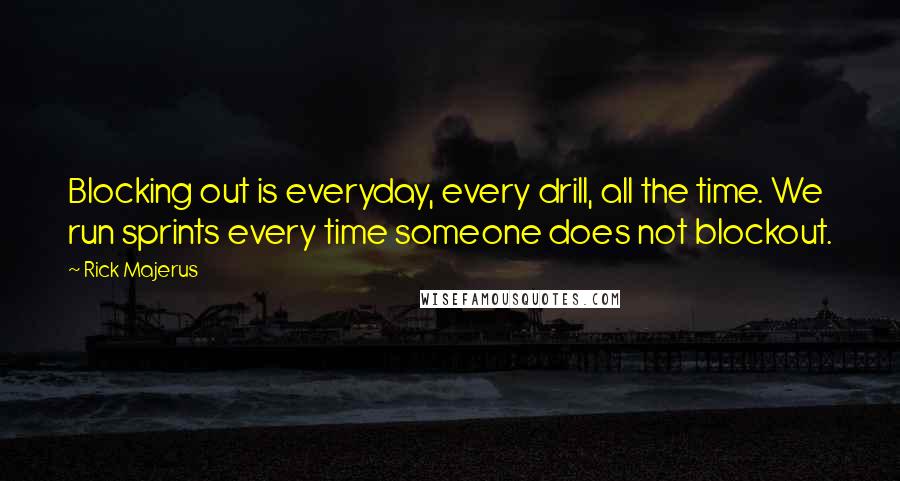 Rick Majerus Quotes: Blocking out is everyday, every drill, all the time. We run sprints every time someone does not blockout.