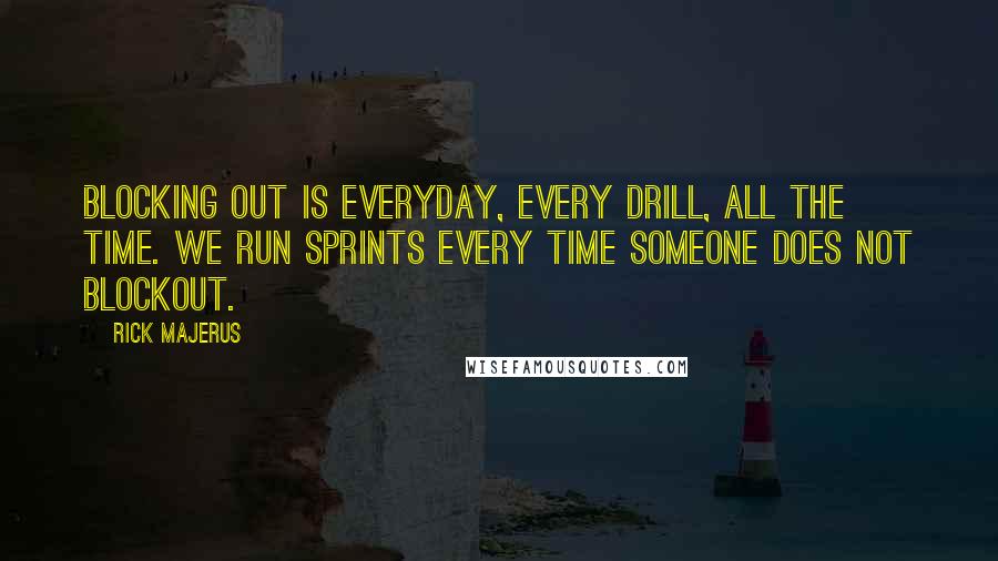 Rick Majerus Quotes: Blocking out is everyday, every drill, all the time. We run sprints every time someone does not blockout.