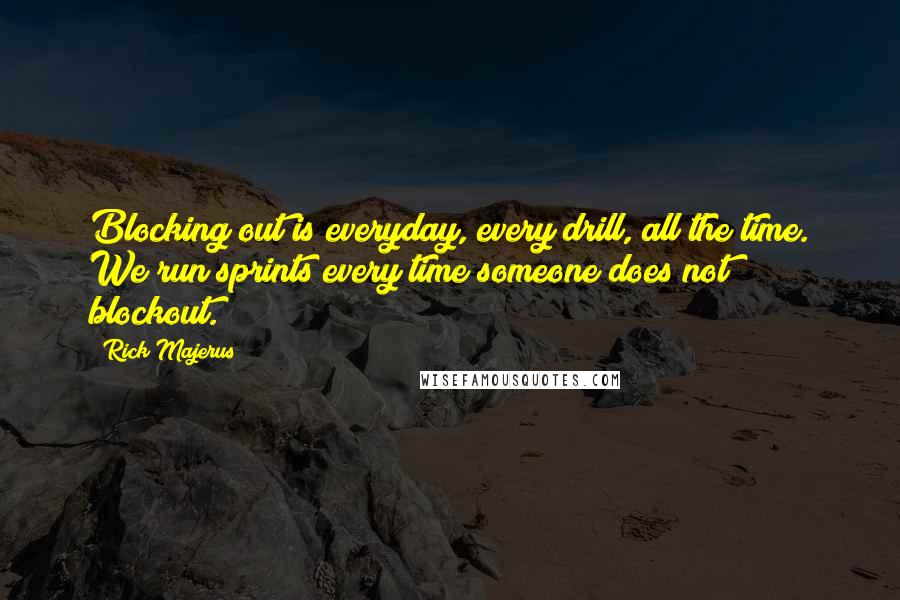 Rick Majerus Quotes: Blocking out is everyday, every drill, all the time. We run sprints every time someone does not blockout.