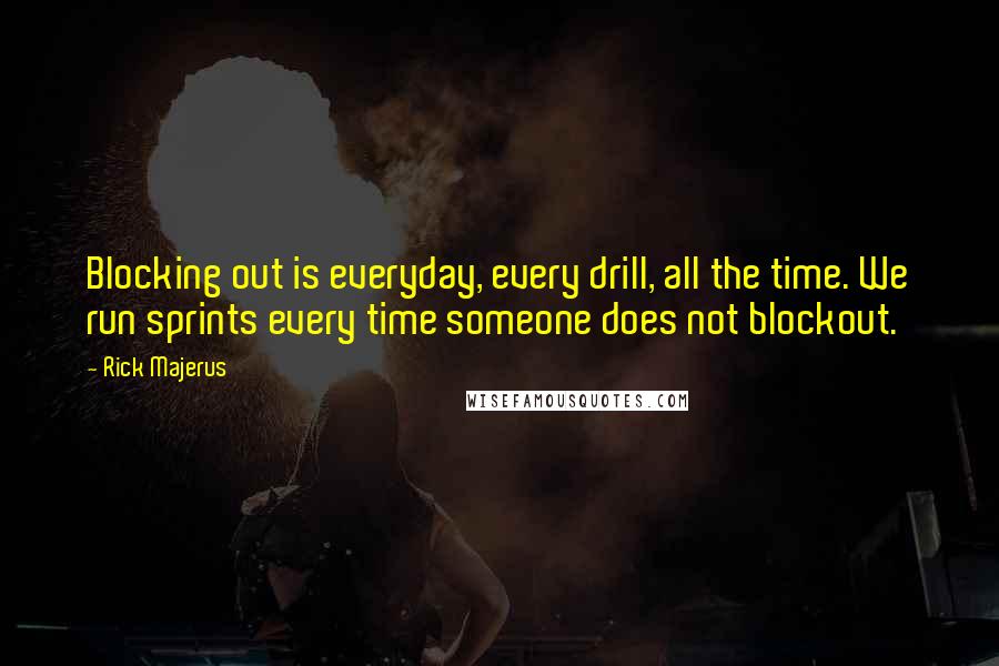 Rick Majerus Quotes: Blocking out is everyday, every drill, all the time. We run sprints every time someone does not blockout.