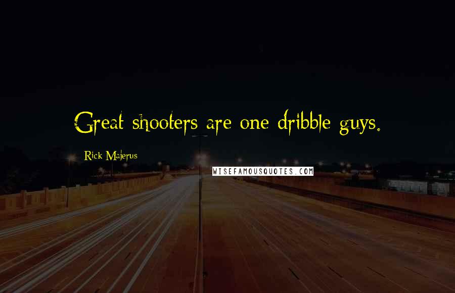 Rick Majerus Quotes: Great shooters are one dribble guys.