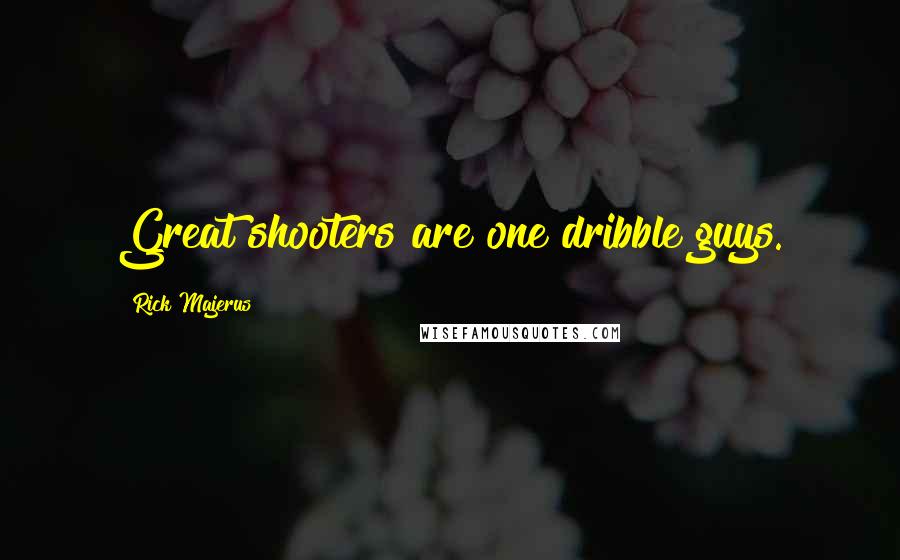 Rick Majerus Quotes: Great shooters are one dribble guys.