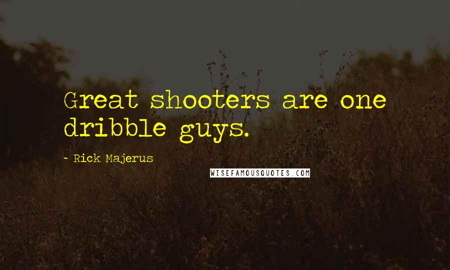 Rick Majerus Quotes: Great shooters are one dribble guys.
