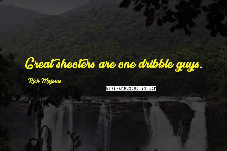 Rick Majerus Quotes: Great shooters are one dribble guys.