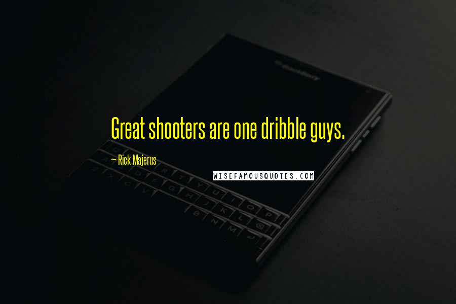 Rick Majerus Quotes: Great shooters are one dribble guys.